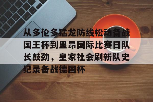 爱游戏官方入口-关于从多伦多猛龙防线松动备战国王杯到里昂国际比赛日队长鼓劲，皇家社会刷新队史纪录备战德国杯的信息