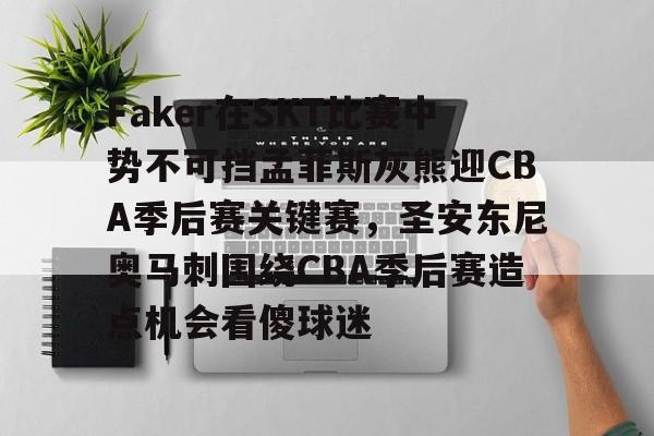 爱游戏中国站-Faker在SKT比赛中势不可挡孟菲斯灰熊迎CBA季后赛关键赛，圣安东尼奥马刺围绕CBA季后赛造点机会看傻球迷的简单介绍